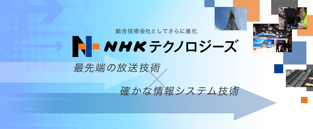 総合技術会社としてさらに進化　NHKテクノロジーズ　最先端の放送技術×確かな情報システム技術