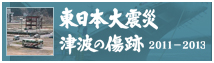 東日本大震災 津波の傷跡 2011-2013