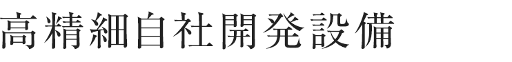 高精細自社開発設備