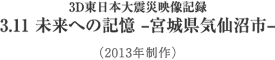 3.11 未来への記憶 -宮城県気仙沼市- （2013年制作）